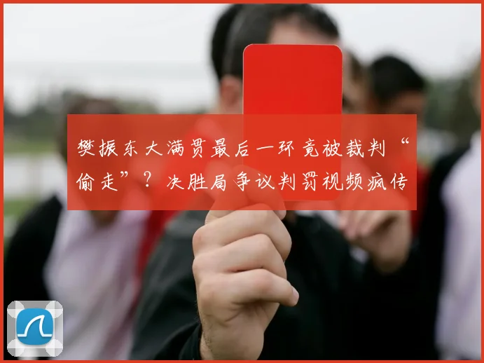 樊振东大满贯最后一环竟被裁判“偷走”？决胜局争议判罚视频疯传