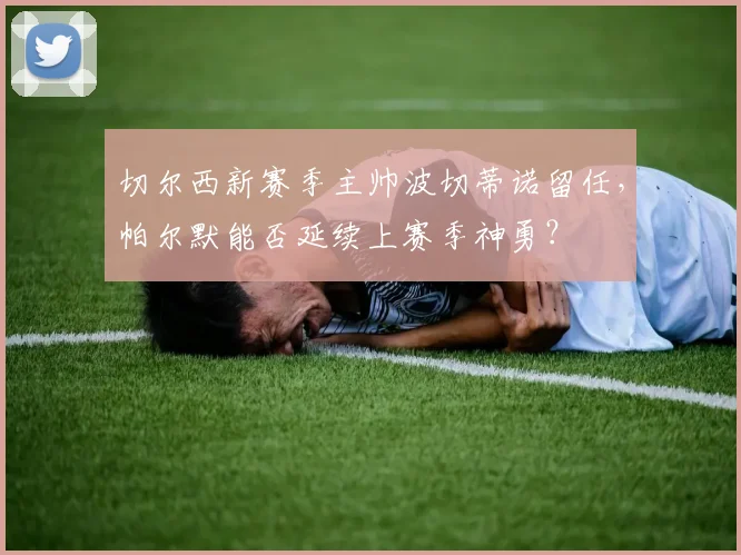 切尔西新赛季主帅波切蒂诺留任,帕尔默能否延续上赛季神勇?