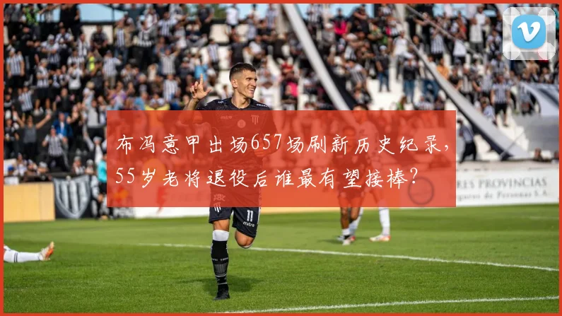 布冯意甲出场657场刷新历史纪录,55岁老将退役后谁最有望接棒?