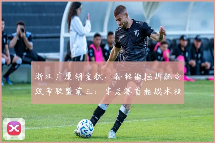 浙江广厦胡金秋、孙铭徽挡拆配合效率联盟前三,季后赛首轮战术核心