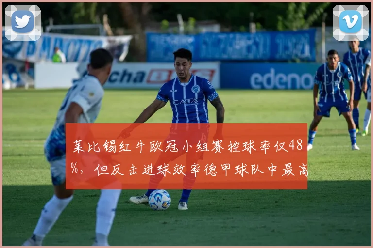 莱比锡红牛欧冠小组赛控球率仅48%,但反击进球效率德甲球队中最高